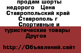 продам шорты недорого › Цена ­ 500 - Ставропольский край, Ставрополь г. Спортивные и туристические товары » Другое   